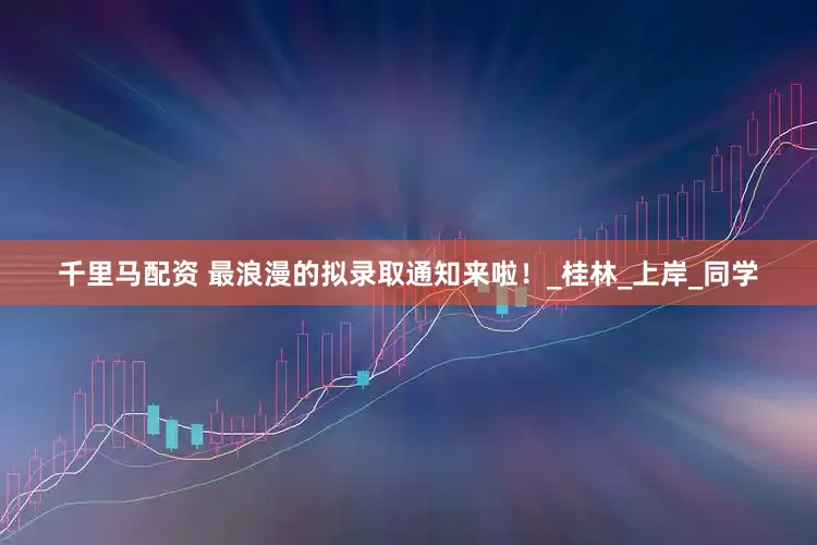 千里马配资 最浪漫的拟录取通知来啦！_桂林_上岸_同学