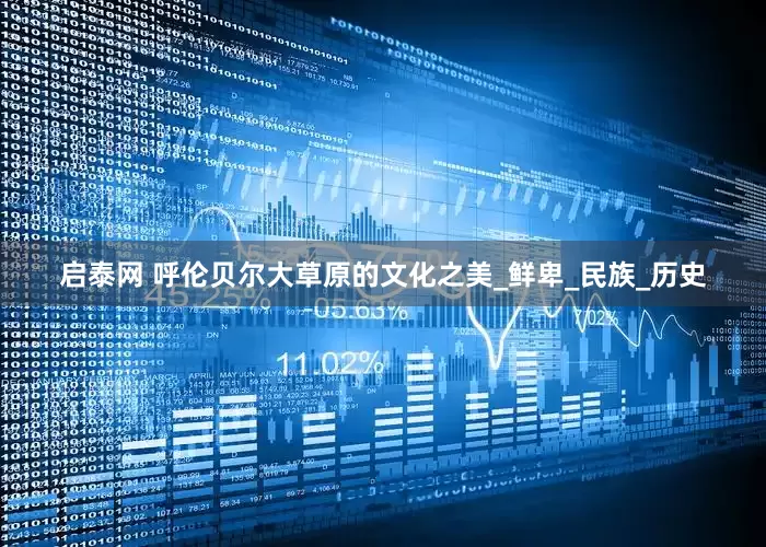 启泰网 呼伦贝尔大草原的文化之美_鲜卑_民族_历史