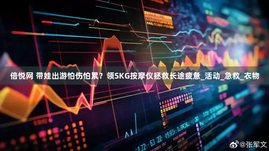 倍悦网 带娃出游怕伤怕累？领SKG按摩仪拯救长途疲惫_活动_急救_衣物