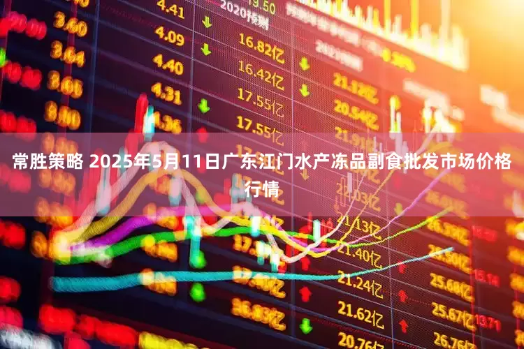 常胜策略 2025年5月11日广东江门水产冻品副食批发市场价格行情