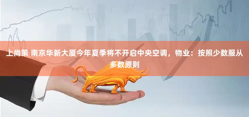 上尚策 南京华新大厦今年夏季将不开启中央空调，物业：按照少数服从多数原则