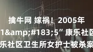 擒牛网 嫁祸！2005年濮阳“11&#183;5”康乐社区卫生所女护士被杀案侦破始末