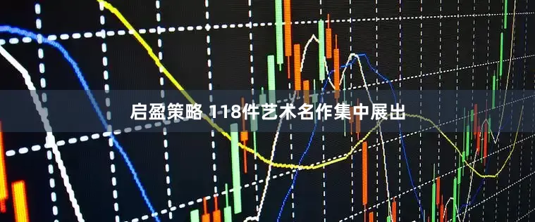 启盈策略 118件艺术名作集中展出