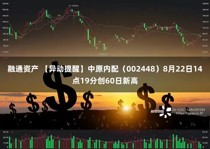 融通资产 【异动提醒】中原内配（002448）8月22日14点19分创60日新高