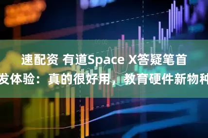 速配资 有道Space X答疑笔首发体验：真的很好用，教育硬件新物种