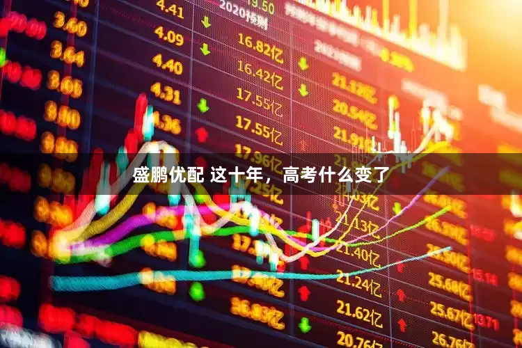 盛鹏优配 这十年，高考什么变了