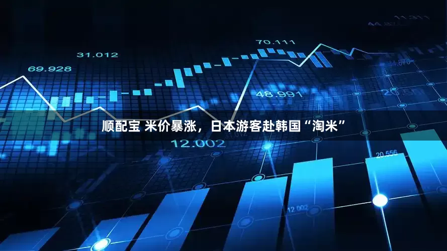 顺配宝 米价暴涨，日本游客赴韩国“淘米”