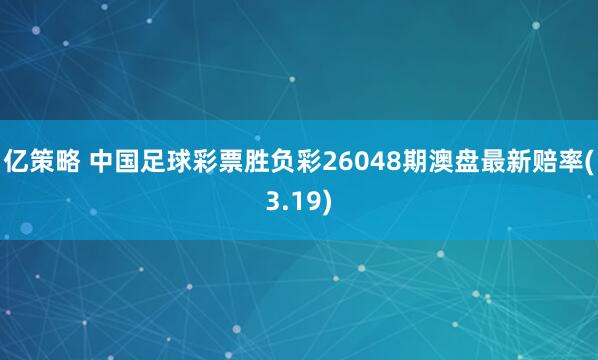 亿策略 中国足球彩票胜负彩26048期澳盘最新赔率(3.19)