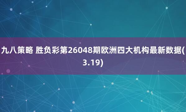 九八策略 胜负彩第26048期欧洲四大机构最新数据(3.19)